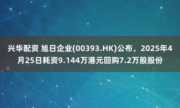 兴华配资 旭日企业(00393.HK)公布，2025年4月25日耗资9.144万港元回购7.2万股股份