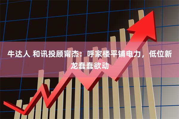 牛达人 和讯投顾甯杰：呼家楼平铺电力，低位新龙蠢蠢欲动