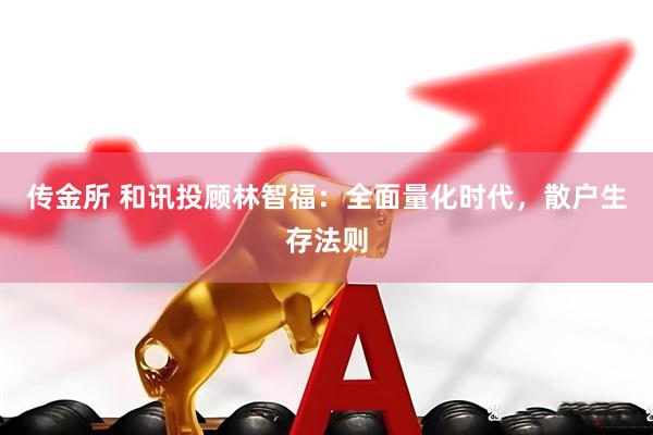 传金所 和讯投顾林智福：全面量化时代，散户生存法则