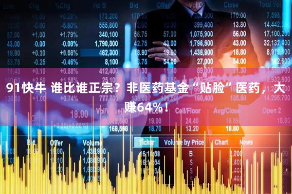 91快牛 谁比谁正宗？非医药基金“贴脸”医药，大赚64%！