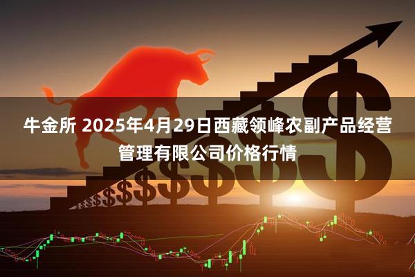 牛金所 2025年4月29日西藏领峰农副产品经营管理有限公司价格行情
