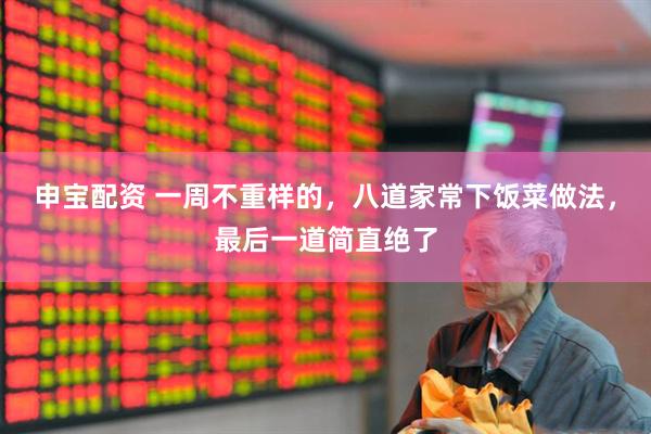 申宝配资 一周不重样的，八道家常下饭菜做法，最后一道简直绝了
