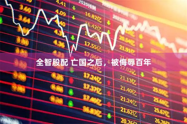 全智股配 亡国之后，被侮辱百年