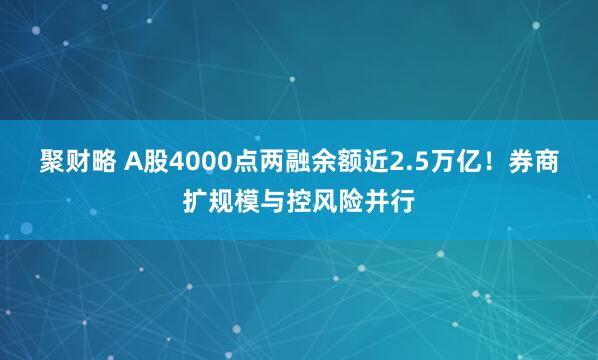 聚财略 A股4000点两融余额近2.5万亿！券商扩规模与控风险并行
