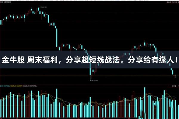 金牛股 周末福利，分享超短线战法。分享给有缘人！