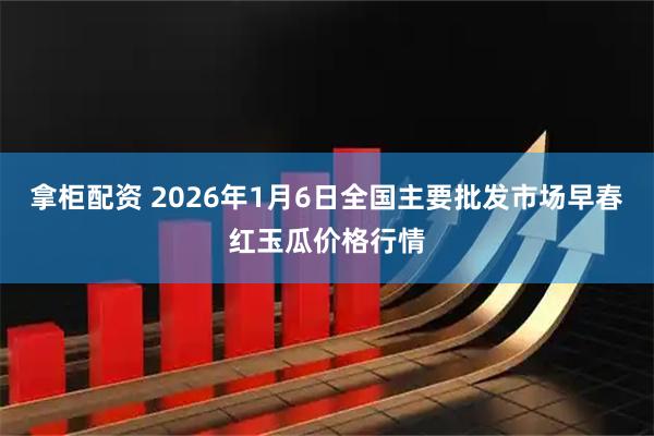 拿柜配资 2026年1月6日全国主要批发市场早春红玉瓜价格行情