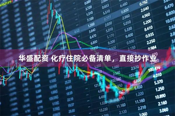 华盛配资 化疗住院必备清单，直接抄作业