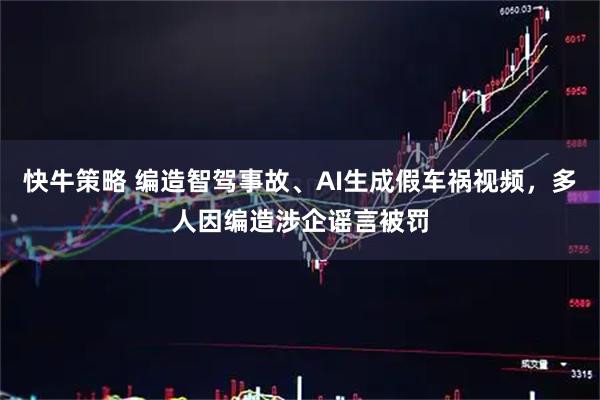 快牛策略 编造智驾事故、AI生成假车祸视频，多人因编造涉企谣言被罚